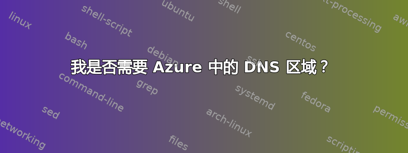 我是否需要 Azure 中的 DNS 区域？