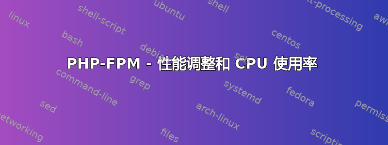 PHP-FPM - 性能调整和 CPU 使用率