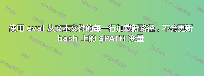 使用 eval 从文本文件的每一行加载新路径，不会更新 bash 上的 $PATH 变量