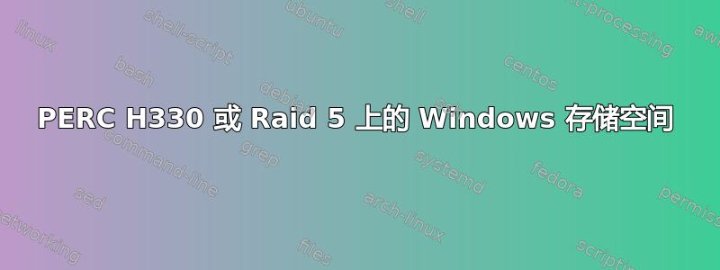 PERC H330 或 Raid 5 上的 Windows 存储空间