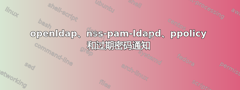 openldap、nss-pam-ldapd、ppolicy 和过期密码通知