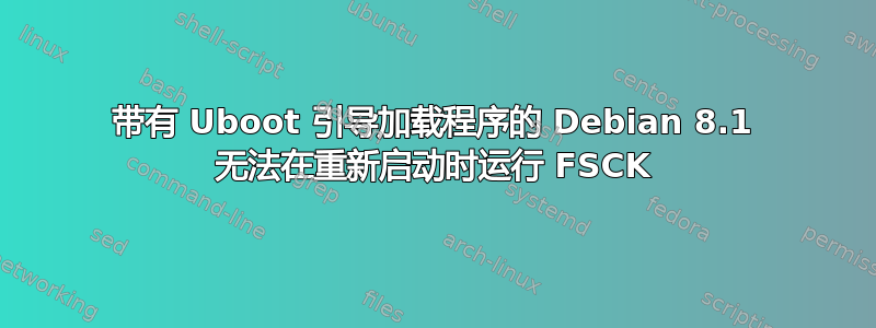 带有 Uboot 引导加载程序的 Debian 8.1 无法在重新启动时运行 FSCK