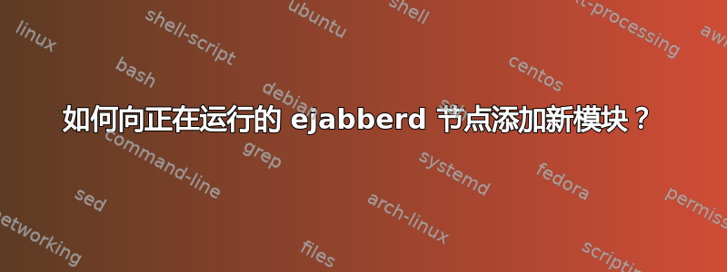 如何向正在运行的 ejabberd 节点添加新模块？