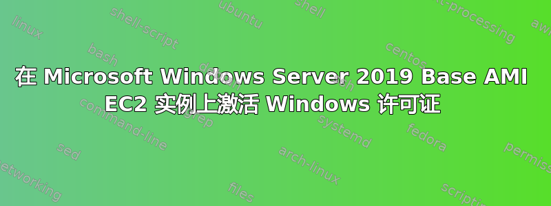 在 Microsoft Windows Server 2019 Base AMI EC2 实例上激活 Windows 许可证