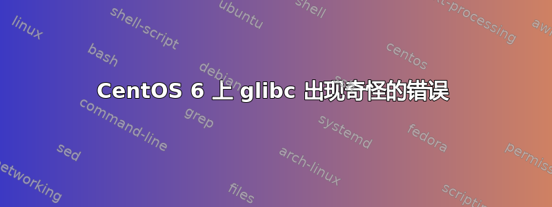 CentOS 6 上 glibc 出现奇怪的错误