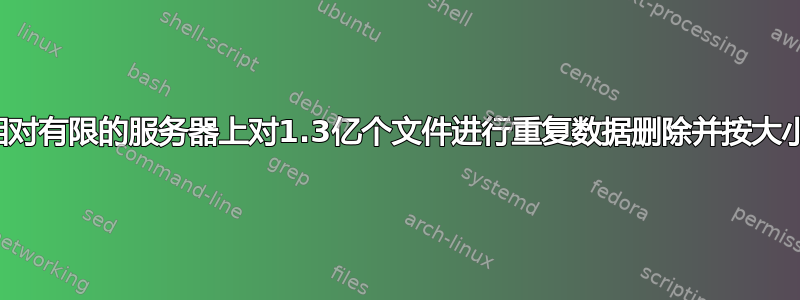 如何在相对有限的服务器上对1.3亿个文件进行重复数据删除并按大小排序？