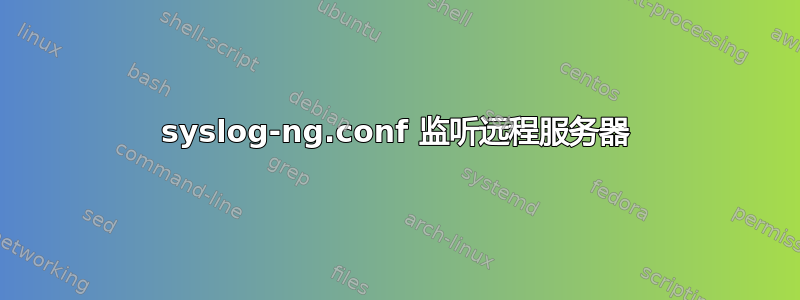 syslog-ng.conf 监听远程服务器