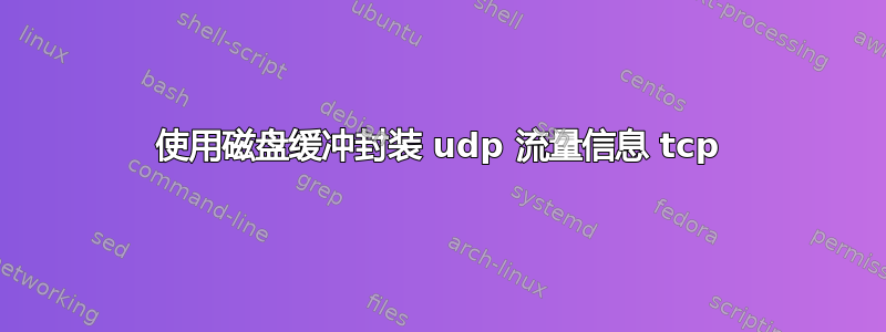 使用磁盘缓冲封装 udp 流量信息 tcp