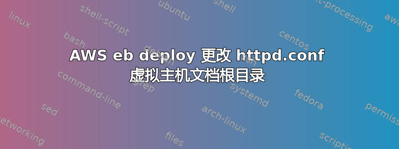 AWS eb deploy 更改 httpd.conf 虚拟主机文档根目录