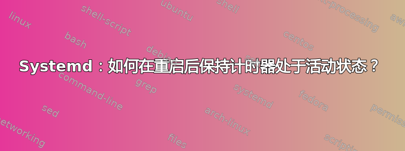 Systemd：如何在重启后保持计时器处于活动状态？