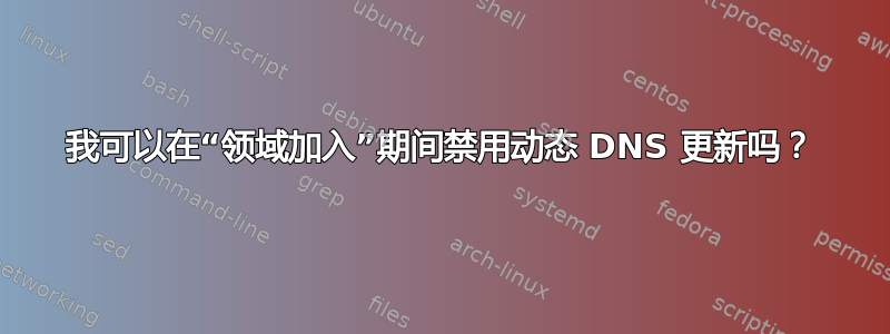 我可以在“领域加入”期间禁用动态 DNS 更新吗？