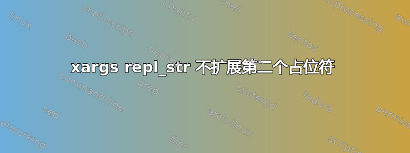 xargs repl_str 不扩展第二个占位符