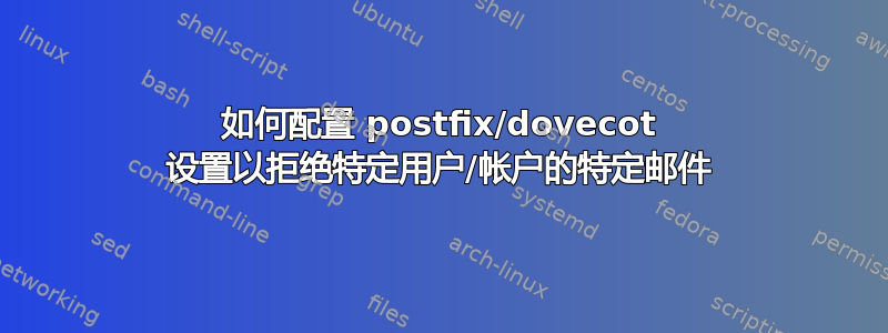 如何配置 postfix/dovecot 设置以拒绝特定用户/帐户的特定邮件