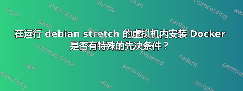 在运行 debian stretch 的虚拟机内安装 Docker 是否有特殊的先决条件？