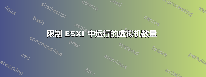 限制 ESXI 中运行的虚拟机数量