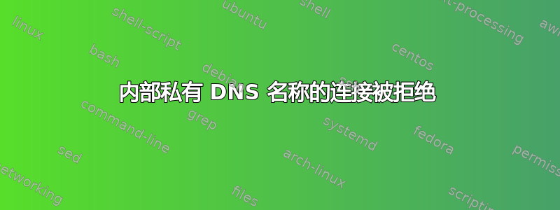 内部私有 DNS 名称的连接被拒绝