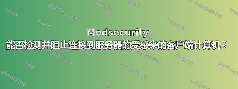 Modsecurity 能否检测并阻止连接到服务器的受感染的客户端计算机？