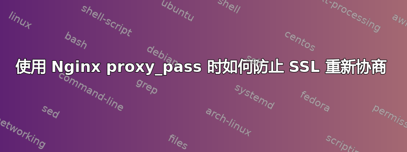 使用 Nginx proxy_pass 时如何防止 SSL 重新协商