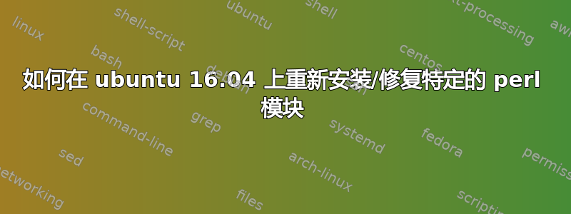 如何在 ubuntu 16.04 上重新安装/修复特定的 perl 模块