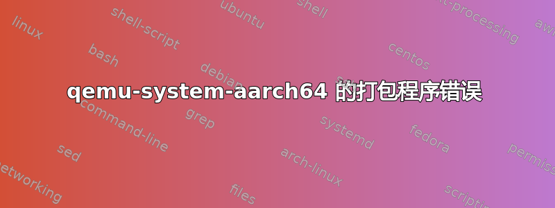 qemu-system-aarch64 的打包程序错误