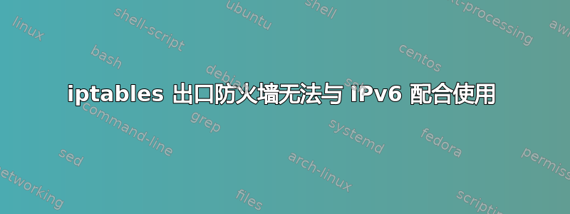 iptables 出口防火墙无法与 IPv6 配合使用