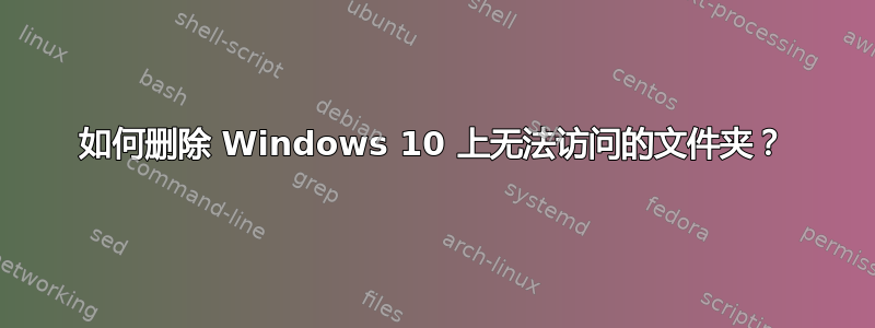 如何删除 Windows 10 上无法访问的文件夹？