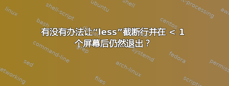 有没有办法让“less”截断行并在 < 1 个屏幕后仍然退出？