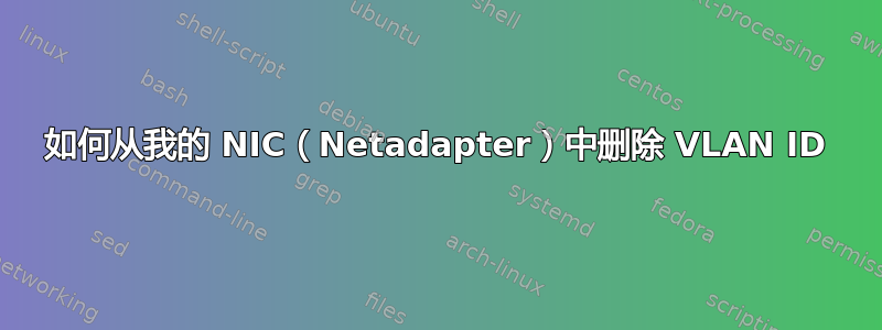 如何从我的 NIC（Netadapter）中删除 VLAN ID