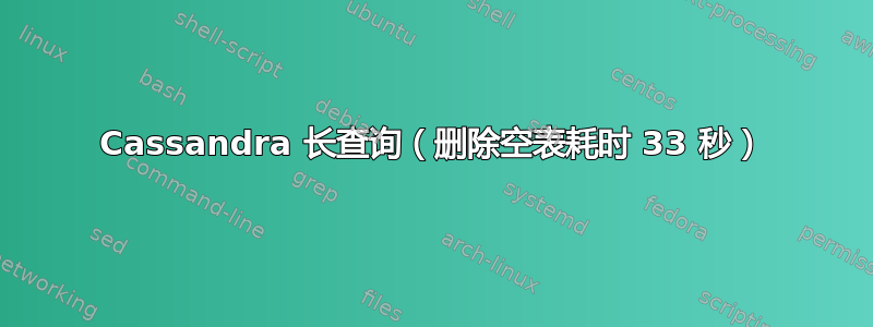 Cassandra 长查询（删除空表耗时 33 秒）