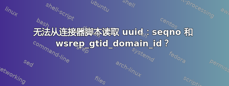 无法从连接器脚本读取 uuid：seqno 和 wsrep_gtid_domain_id？