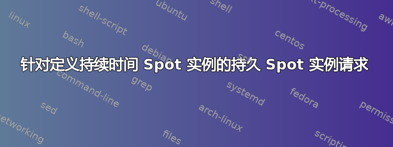 针对定义持续时间 Spot 实例的持久 Spot 实例请求