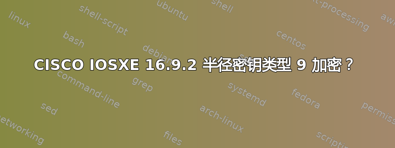 CISCO IOSXE 16.9.2 半径密钥类型 9 加密？