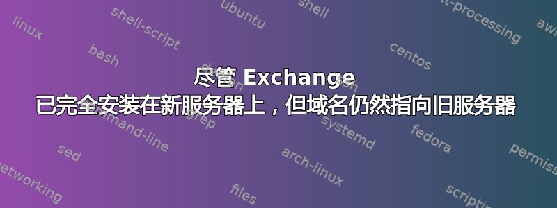 尽管 Exchange 已完全安装在新服务器上，但域名仍然指向旧服务器