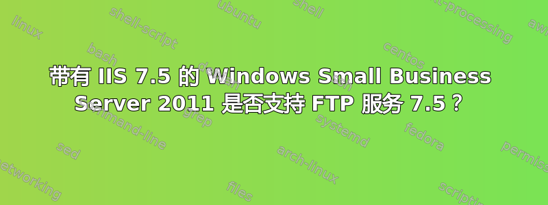 带有 IIS 7.5 的 Windows Small Business Server 2011 是否支持 FTP 服务 7.5？