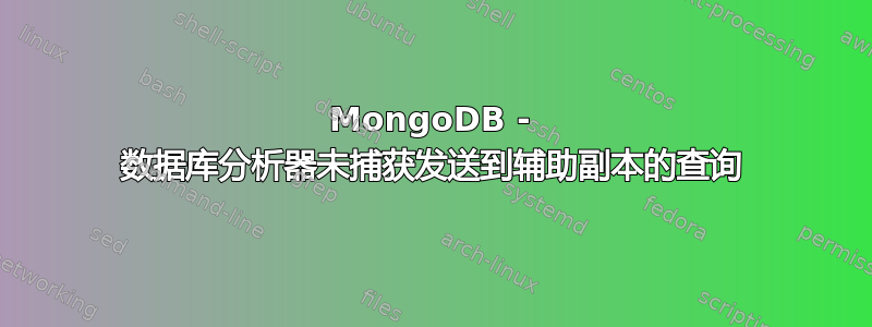 MongoDB - 数据库分析器未捕获发送到辅助副本的查询