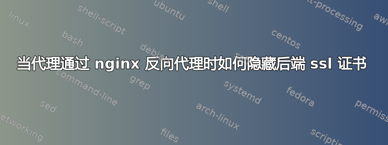 当代理通过 nginx 反向代理时如何隐藏后端 ssl 证书