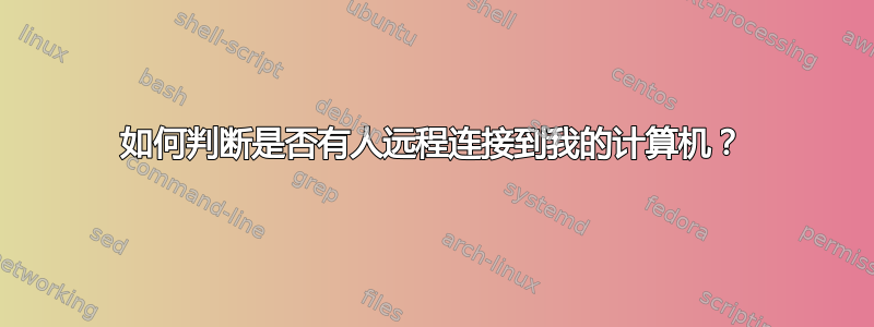 如何判断是否有人远程连接到我的计算机？