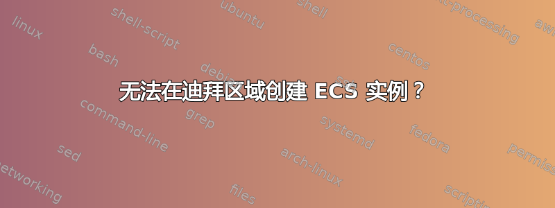 无法在迪拜区域创建 ECS 实例？