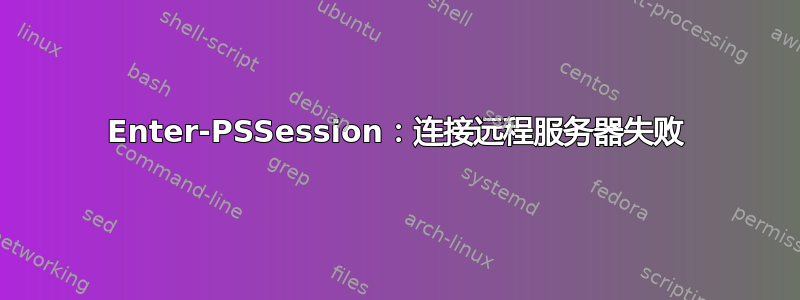 Enter-PSSession：连接远程服务器失败