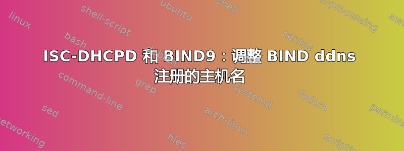 ISC-DHCPD 和 BIND9：调整 BIND ddns 注册的主机名