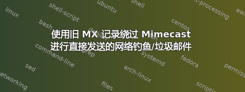 使用旧 MX 记录绕过 Mimecast 进行直接发送的网络钓鱼/垃圾邮件