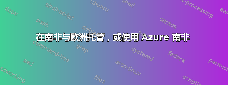 在南非与欧洲托管，或使用 Azure 南非