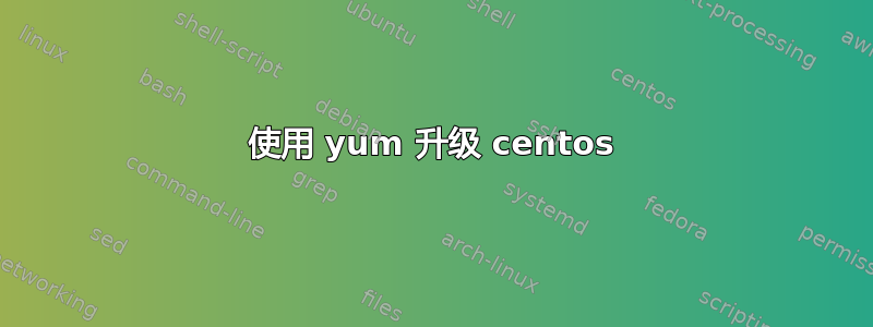 使用 yum 升级 centos