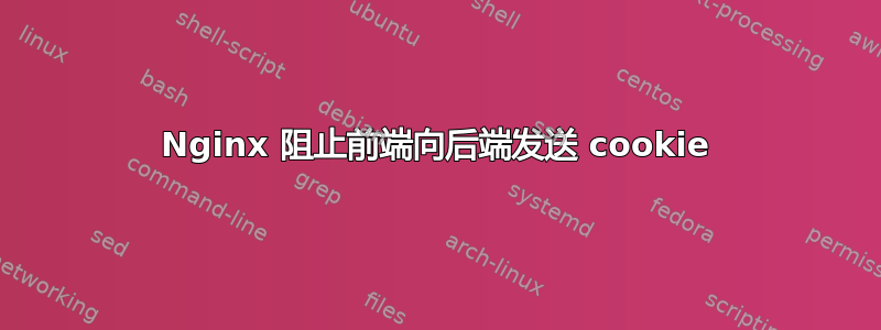 Nginx 阻止前端向后端发送 cookie