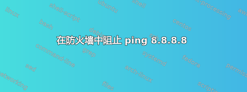 在防火墙中阻止 ping 8.8.8.8