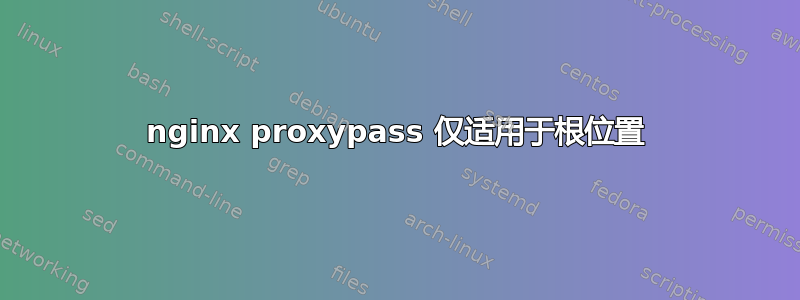 nginx proxypass 仅适用于根位置