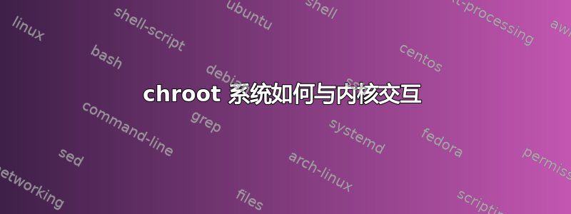 chroot 系统如何与内核交互