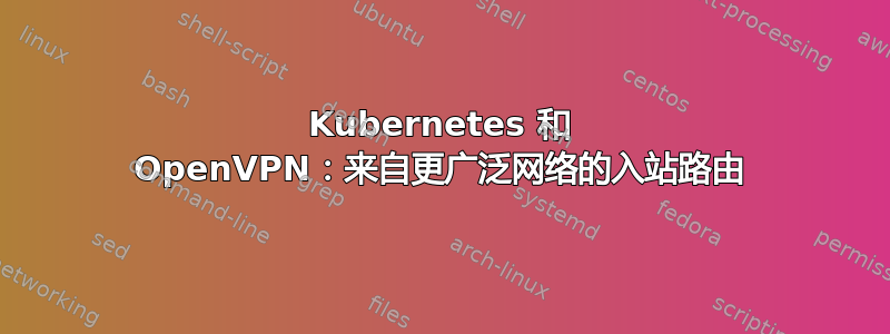 Kubernetes 和 OpenVPN：来自更广泛网络的入站路由