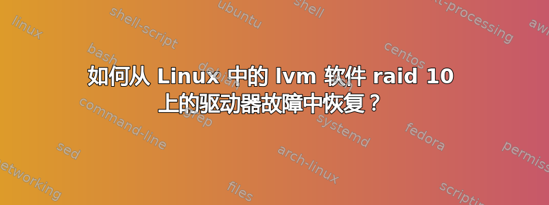 如何从 Linux 中的 lvm 软件 raid 10 上的驱动器故障中恢复？