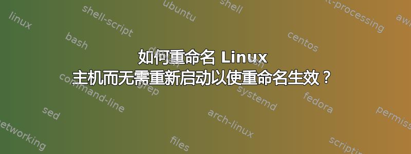 如何重命名 Linux 主机而无需重新启动以使重命名生效？